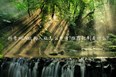 抖音MCN機構(gòu)入駐怎么申請?推薦機制是什么?